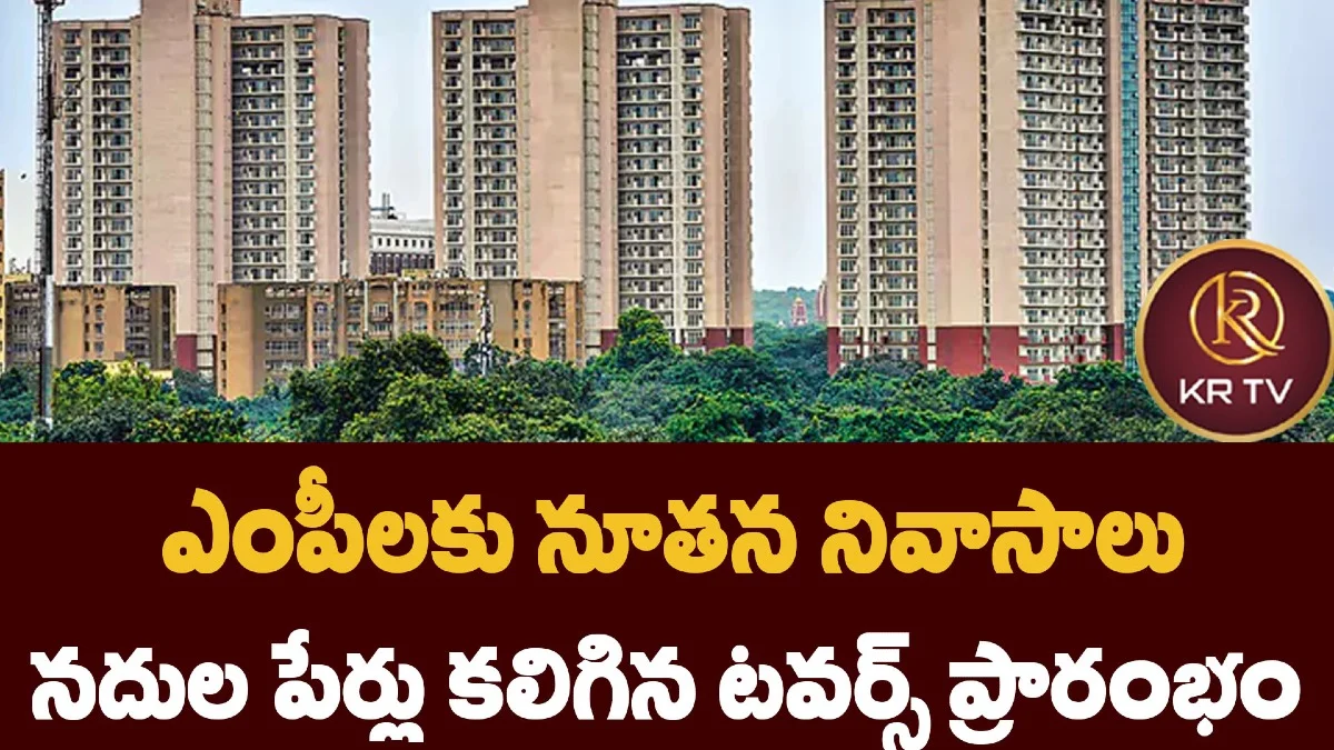 ఎంపీలకు నూతన నివాసాలు – నదుల పేర్లు కలిగిన టవర్స్ ప్రారంభం