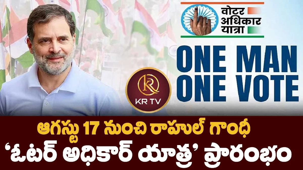ఆగస్టు 17 నుంచి రాహుల్ గాంధీ ‘ఓటర్ అధికార్ యాత్ర’ ప్రారంభం