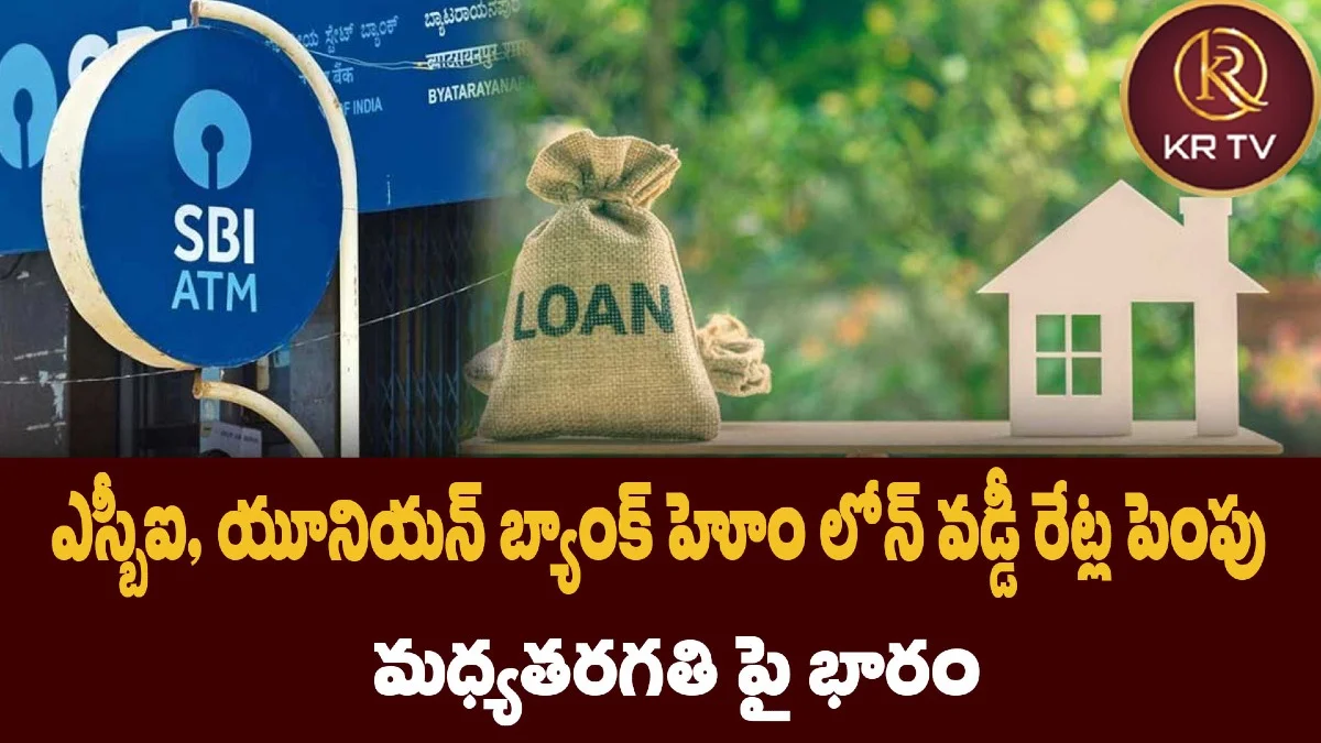 ఎస్బీఐ, యూనియన్ బ్యాంక్ హోం లోన్ వడ్డీ రేట్ల పెంపు – మధ్యతరగతి పై భారం
