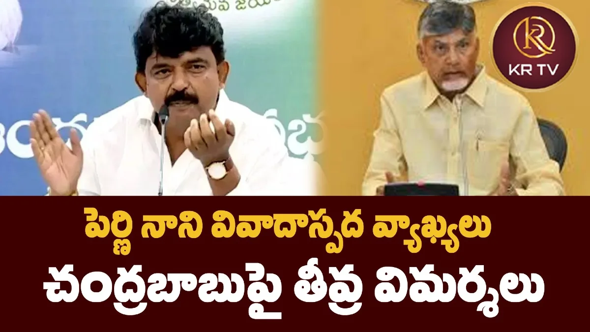 పెర్ణి నాని వివాదాస్పద వ్యాఖ్యలు – చంద్రబాబుపై తీవ్ర విమర్శలు