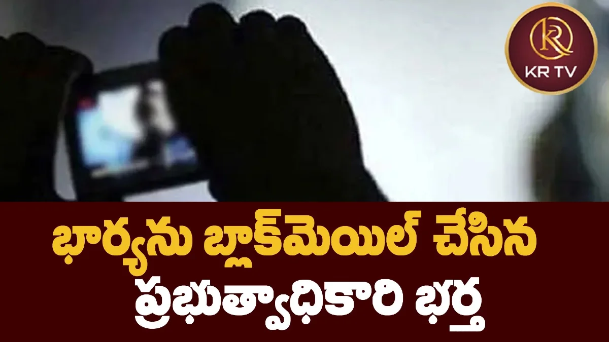 భార్యను బ్లాక్మెయిల్ చేసిన ప్రభుత్వాధికారి భర్త