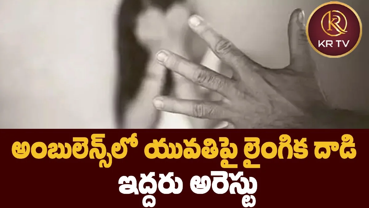 అంబులెన్స్లో యువతిపై లైంగిక దాడి – ఇద్దరు అరెస్టు