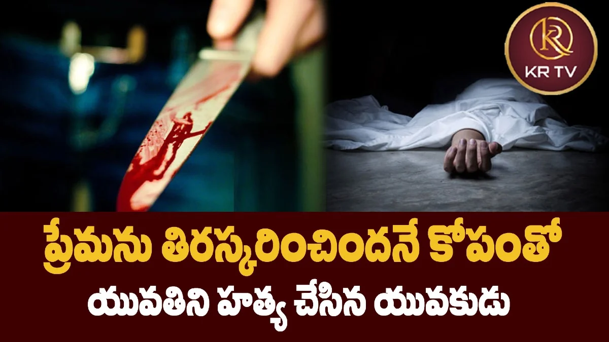 ప్రేమను తిరస్కరించిందనే కోపంతో యువతిని హత్య చేసిన యువకుడు