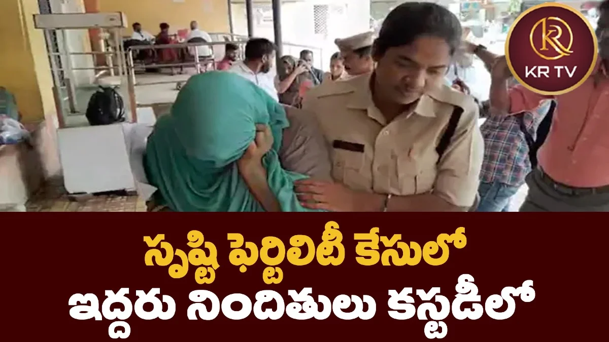 సృష్టి ఫెర్టిలిటీ కేసులో ఇద్దరు నిందితులు కస్టడీలో