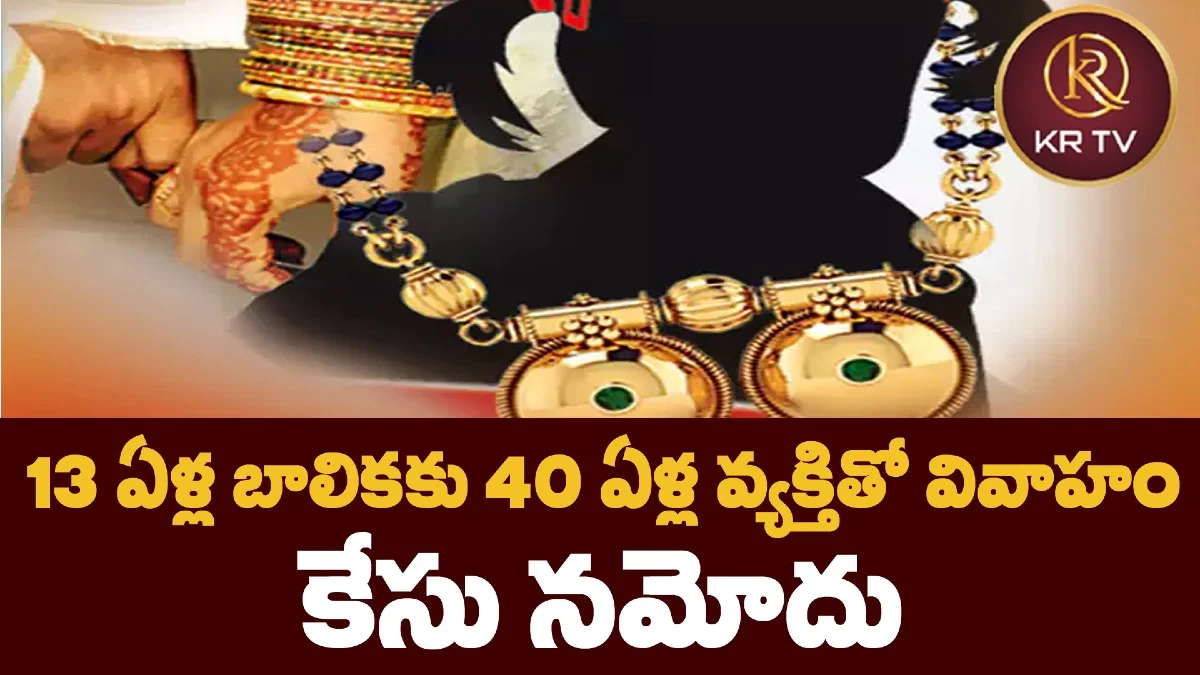 13 ఏళ్ల బాలికకు 40 ఏళ్ల వ్యక్తితో వివాహం – కేసు నమోదు